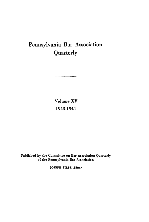handle is hein.barjournals/pennbarq0015 and id is 1 raw text is: Pennsylvania Bar Association
Quarterly
Volume XV
1943-1944
Published by the Committee on Bar Association Quarterly
of the Pennsylvania Bar Association
JOSEPH FIRST, Editor


