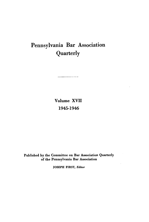 handle is hein.barjournals/pennbarq0017 and id is 1 raw text is: Pennsylvania Bar Association
Quarterly
Volume XVII
1945-1946
Published by the Committee on Bar Association Quarterly
of the Pennsylvania Bar Association

JOSEPH FIRST, Editor


