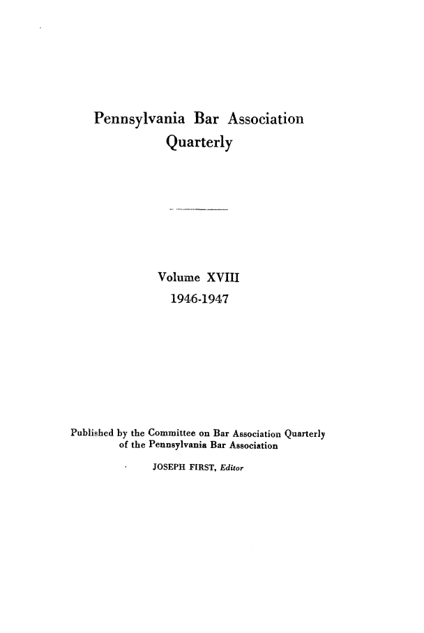 handle is hein.barjournals/pennbarq0018 and id is 1 raw text is: Pennsylvania Bar Association
Quarterly
Volume XVIII
1946-1947
Published by the Committee on Bar Association Quarterly
of the Pennsylvania Bar Association

JOSEPH FIRST, Editor


