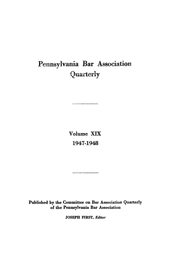 handle is hein.barjournals/pennbarq0019 and id is 1 raw text is: Pennsylvania Bar Association
Quarterly
Volume XIX
1947-1948
Published by the Committee on Bar Association Quarterly
of the Pennsylvania Bar Association
JOSEPH FIRST, Editor


