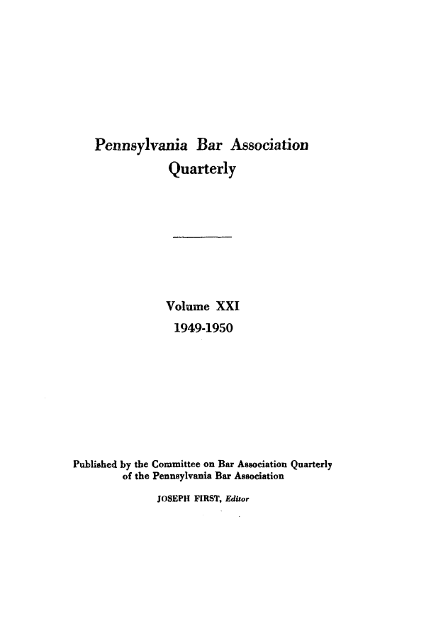 handle is hein.barjournals/pennbarq0021 and id is 1 raw text is: Pennsylvania Bar Association
Quarterly
Volume XXI
1949-1950
Published by the Committee on Bar Association Quarterly
of the Pennsylvania Bar Association

JOSEPH FIRST, Editor


