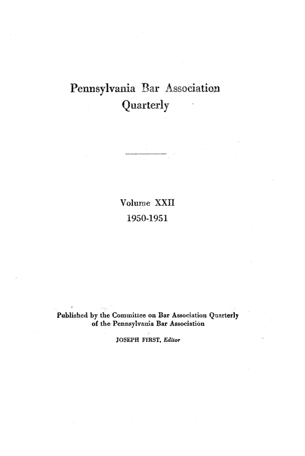 handle is hein.barjournals/pennbarq0022 and id is 1 raw text is: Pennsylvania Bar Association
Quarterly
Volurne XXII
1950-1951
Published by the Committee on Bar Association Quarterly
of the Pennsylvania Bar Association

JOSEPH FIRST, Editor


