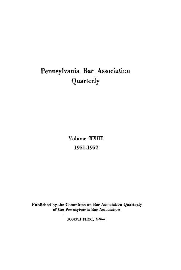 handle is hein.barjournals/pennbarq0023 and id is 1 raw text is: Pennsylvania Bar Association
Quarterly
Volume XXIII
1951-1952
Published by the Committee on Bar Association Quarterly
of the Pennsylvania Bar Association

JOSEPH FIRST, Editor


