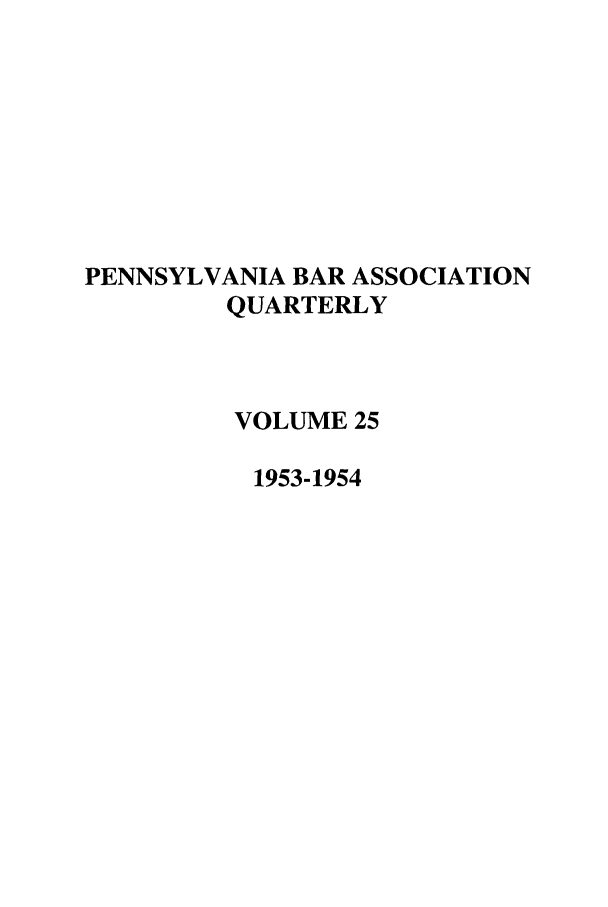 handle is hein.barjournals/pennbarq0025 and id is 1 raw text is: PENNSYLVANIA BAR ASSOCIATION
QUARTERLY
VOLUME 25
1953-1954


