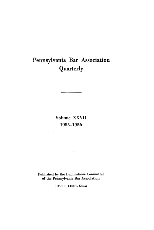 handle is hein.barjournals/pennbarq0027 and id is 1 raw text is: Pennsylvania Bar Association
Quarterly
Volume XXVII
1955-1956
Published by the Publications Committee
of the Pennsylvania Bar Association

JOSEPB FIRST, Editor


