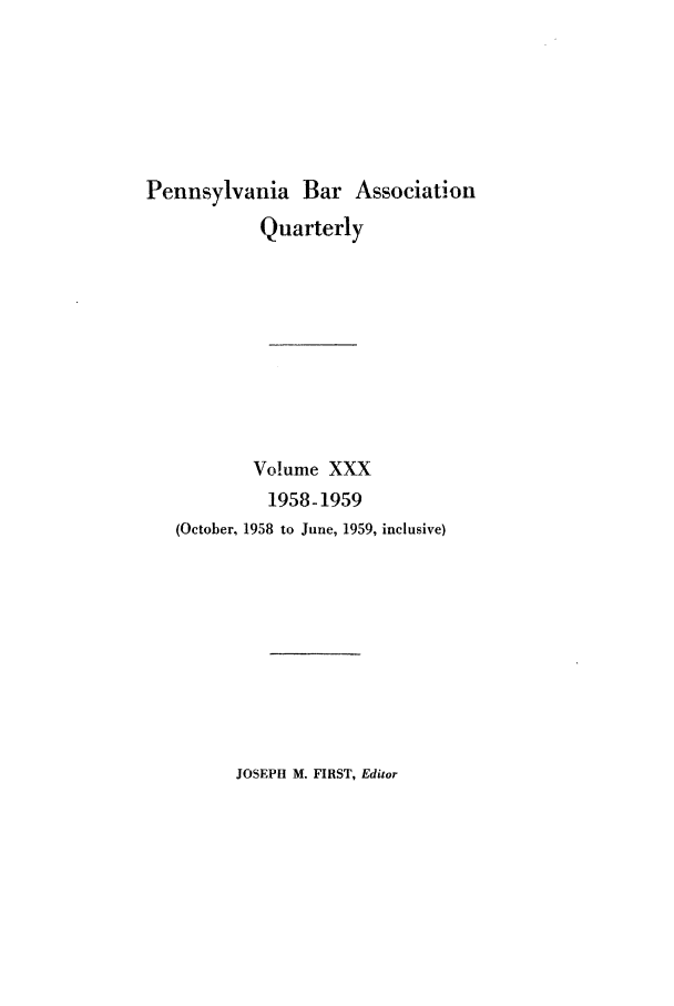 handle is hein.barjournals/pennbarq0030 and id is 1 raw text is: Pennsylvania Bar Association
Quarterly
Volume XXX
1958-1959
(October, 1958 to June, 1959, inclusive)

JOSEPH M. FIRST, Editor


