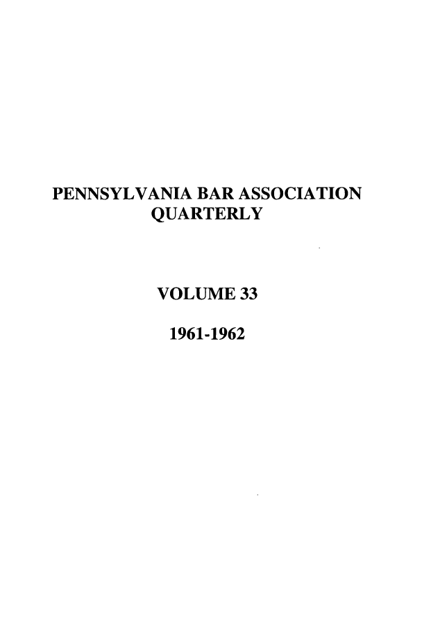 handle is hein.barjournals/pennbarq0033 and id is 1 raw text is: PENNSYLVANIA BAR ASSOCIATION
QUARTERLY
VOLUME 33
1961-1962


