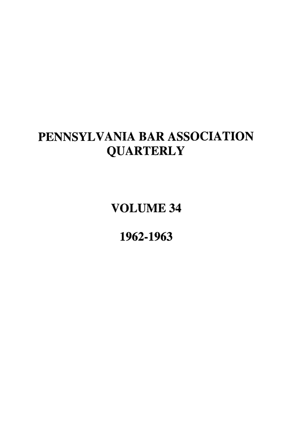 handle is hein.barjournals/pennbarq0034 and id is 1 raw text is: PENNSYLVANIA BAR ASSOCIATION
QUARTERLY
VOLUME 34
1962-1963


