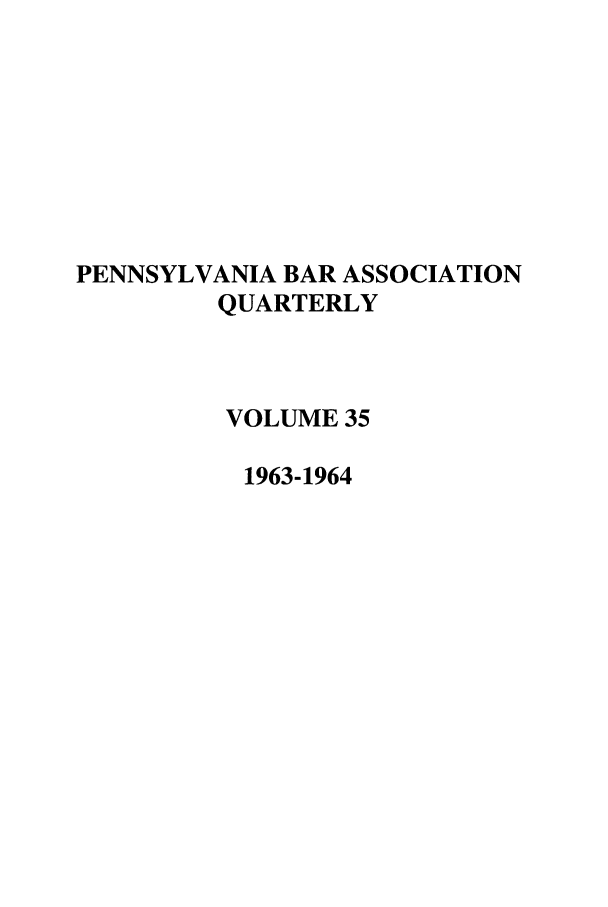 handle is hein.barjournals/pennbarq0035 and id is 1 raw text is: PENNSYLVANIA BAR ASSOCIATION
QUARTERLY
VOLUME 35
1963-1964


