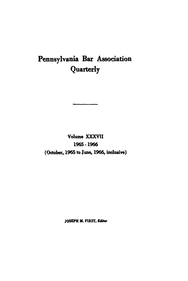 handle is hein.barjournals/pennbarq0037 and id is 1 raw text is: Pennsylvania Bar Association
Quarterly
Volume XXXVII
1965.1966
(October, 1965 to June, 1966, inclusive)

JOSEPH Kt FIRST, Ediw


