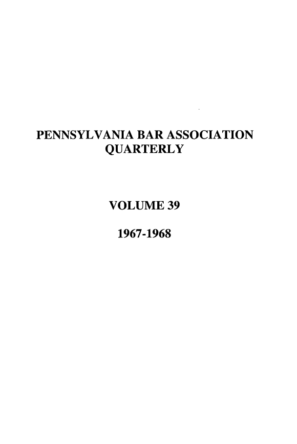 handle is hein.barjournals/pennbarq0039 and id is 1 raw text is: PENNSYLVANIA BAR ASSOCIATION
QUARTERLY
VOLUME 39
1967-1968


