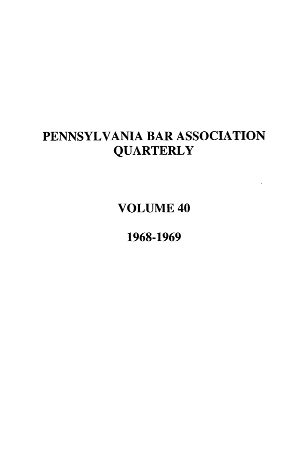 handle is hein.barjournals/pennbarq0040 and id is 1 raw text is: PENNSYLVANIA BAR ASSOCIATION
QUARTERLY
VOLUME 40
1968-1969


