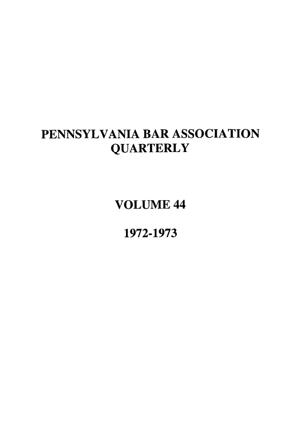 handle is hein.barjournals/pennbarq0044 and id is 1 raw text is: PENNSYLVANIA BAR ASSOCIATION
QUARTERLY
VOLUME 44
1972-1973


