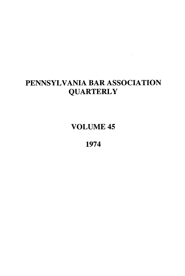 handle is hein.barjournals/pennbarq0045 and id is 1 raw text is: PENNSYLVANIA BAR ASSOCIATION
QUARTERLY
VOLUME 45
1974



