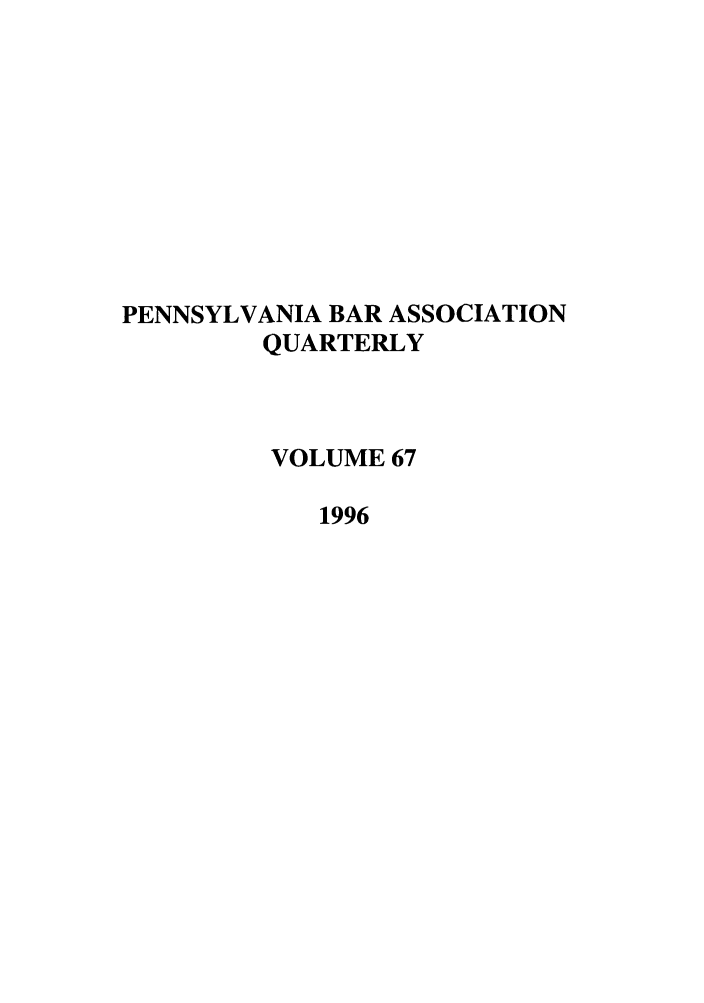 handle is hein.barjournals/pennbarq0067 and id is 1 raw text is: PENNSYLVANIA BAR ASSOCIATION
QUARTERLY
VOLUME 67
1996


