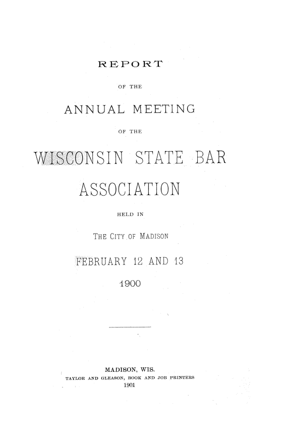 handle is hein.barjournals/prcdstbaw0003 and id is 1 raw text is: REPO RT

OF THE

ANNUAL

WISCONSIN

MEETING
THE
STATE BAR

ASSOCIATION
HELD IN
THE CITY OF MADISON

FEBRUARY 12 AND 13
4900
MADISON, WIS.
TAYLOR AND GLEASON, BOOK AND ;TOB PRINTERS
1901


