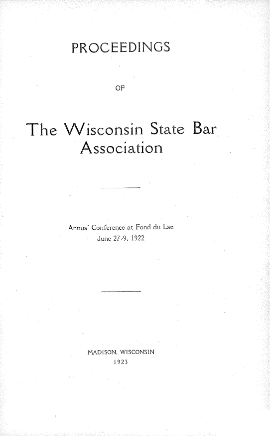 handle is hein.barjournals/prcdstbaw0014 and id is 1 raw text is: PROCEEDINGS
OF
The Wisconsin State Bar
Association
Annua' Conference at Fond du Lac
June 27-9, 1922
MADISON, WISCONSIN
1923


