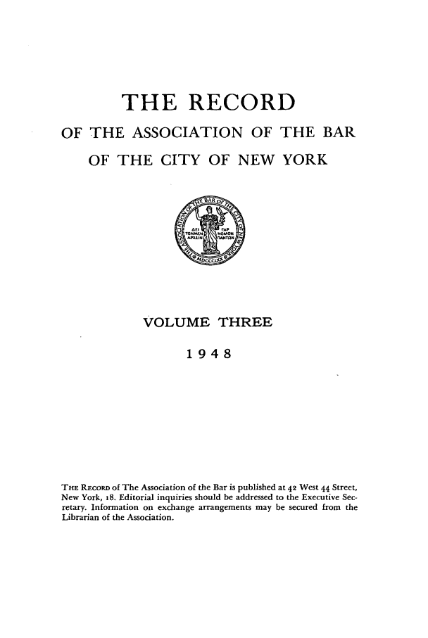 handle is hein.barjournals/rabbny0003 and id is 1 raw text is: THE RECORD

OF THE ASSOCIATION OF THE BAR
OF THE CITY OF NEW YORK
o TOGMW  NOMON4
VOLUME THREE
1948
THE RECORD of The Association of the Bar is published at 42 West 44 Street,
New York, 8. Editorial inquiries should be addressed to the Executive Sec-
retary. Information on exchange arrangements may be secured from the
Librarian of the Association.


