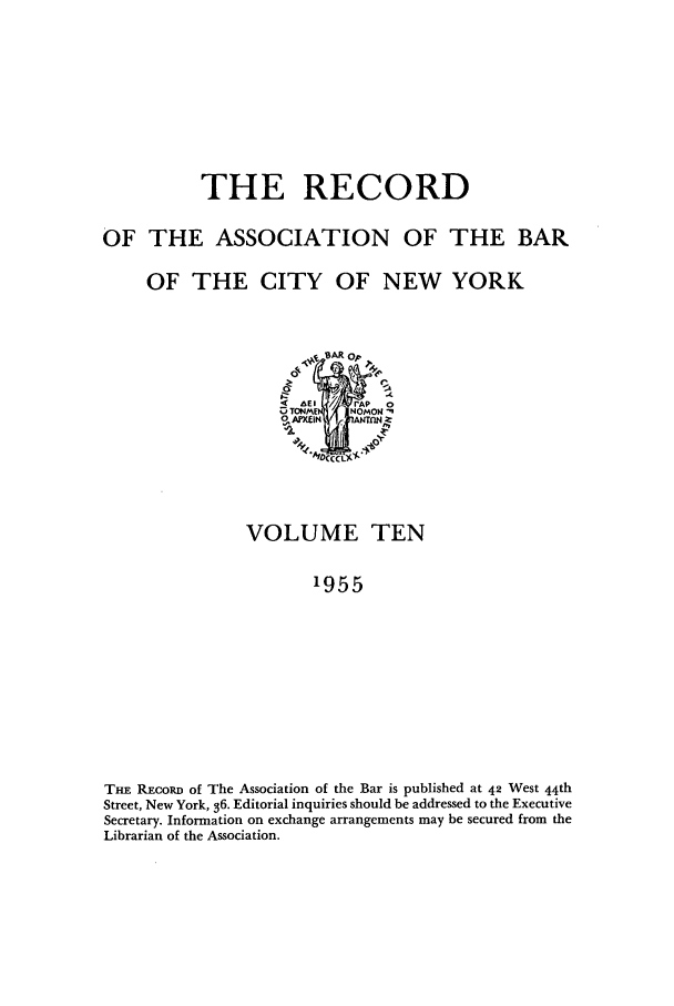 handle is hein.barjournals/rabbny0010 and id is 1 raw text is: THE RECORD
OF THE ASSOCIATION OF THE BAR
OF THE CITY OF NEW YORK
< AE,  /   'rAP 0
D TONME  NOMON
O APXEI.l   |IANTntN
VOLUME TEN
1955
THE REcoRD of The Association of the Bar is published at 42 West 44th
Street, New York, 36. Editorial inquiries should be addressed to the Executive
Secretary. Information on exchange arrangements may be secured from the
Librarian of the Association.


