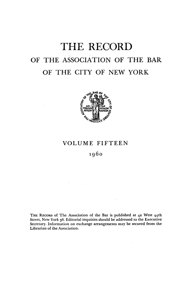 handle is hein.barjournals/rabbny0015 and id is 1 raw text is: THE RECORD
OF THE ASSOCIATION OF THE BAR

OF THE CITY OF NEW

YORK

VOLUME FIFTEEN
196o
THE RECORD of The Association of the Bar is published at 42 West 44th
Street, New York 36. Editorial inquiries should be addressed to the Executive
Secretary. Information on exchange arrangements may be secured from the
Librarian of the Association.


