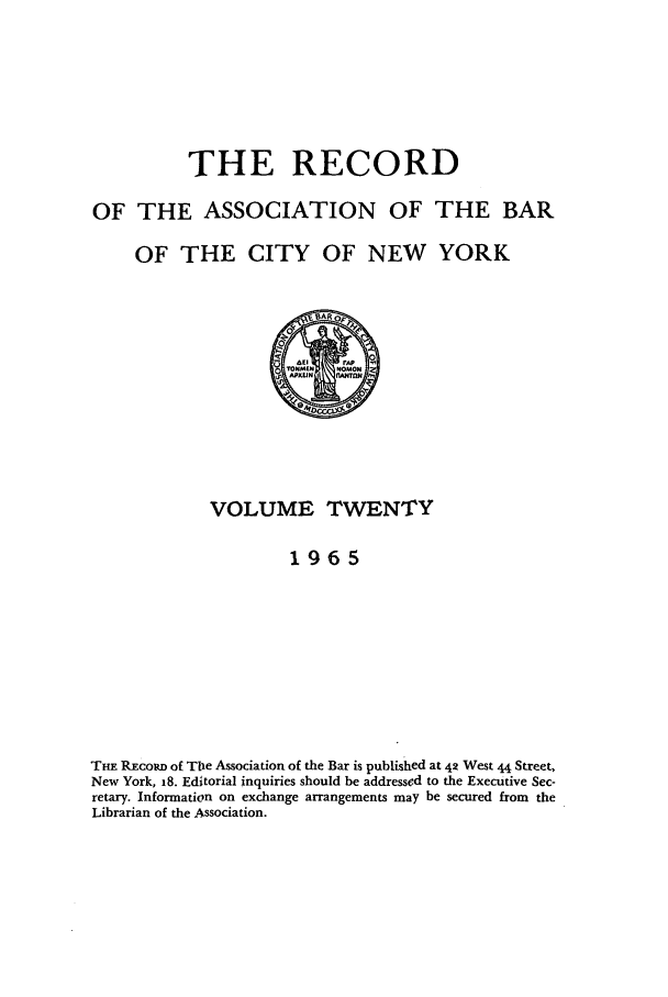 handle is hein.barjournals/rabbny0020 and id is 1 raw text is: THE RECORD
OF THE ASSOCIATION OF THE BAR

OF THE CITY OF NEW

YORK

IroNN(  NOMON
VOLUME TWENTY
1965
THE REcoRD of Tie Association of the Bar is published at 42 West 44 Street,
New York, 18. Editorial inquiries should be addressed to the Executive Sec-
retary. Information on exchange arrangements may be secured from the
Librarian of the Association.



