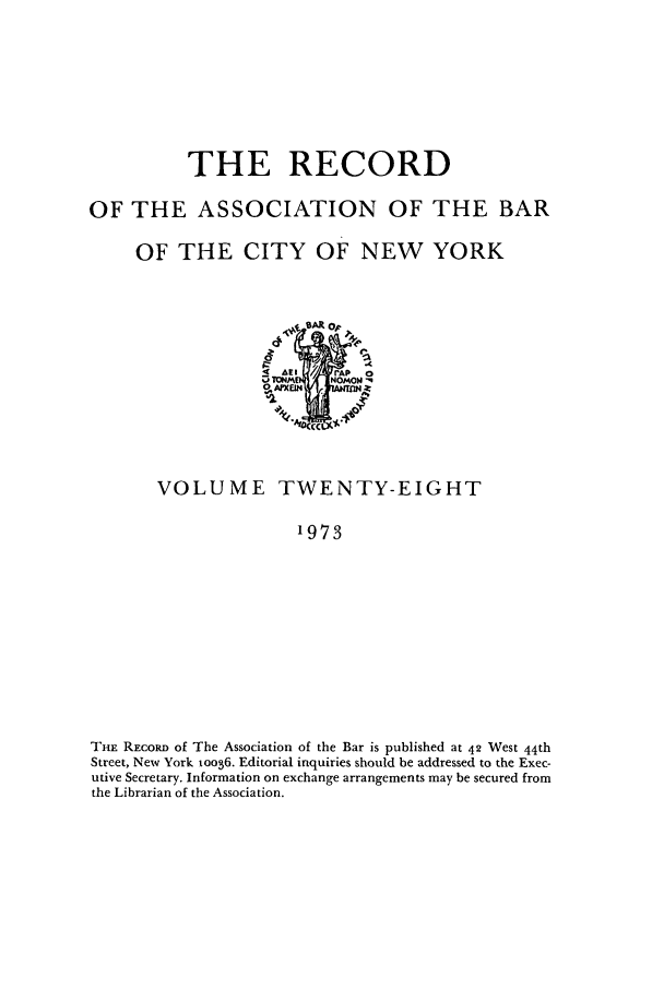 handle is hein.barjournals/rabbny0028 and id is 1 raw text is: THE RECORD
OF THE ASSOCIATION OF THE BAR
OF THE CITY OF NEW YORK
VOLUME TWENTY-EIGHT
1973
THE RECORD of The Association of the Bar is published at 42 West 44th
Street, New York oo36. Editorial inquiries should be addressed to the Exec-
utive Secretary. Information on exchange arrangements may be secured from
the Librarian of the Association.



