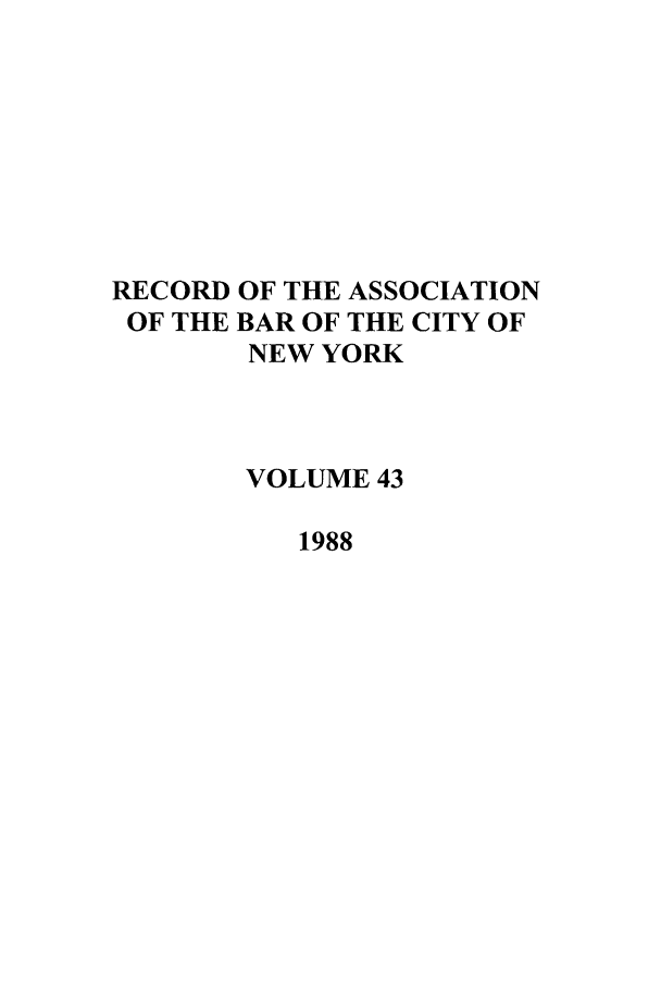 handle is hein.barjournals/rabbny0043 and id is 1 raw text is: RECORD OF THE ASSOCIATION
OF THE BAR OF THE CITY OF
NEW YORK
VOLUME 43
1988


