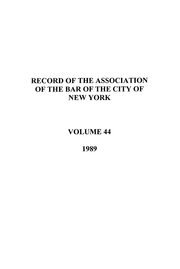 handle is hein.barjournals/rabbny0044 and id is 1 raw text is: RECORD OF THE ASSOCIATION
OF THE BAR OF THE CITY OF
NEW YORK
VOLUME 44
1989


