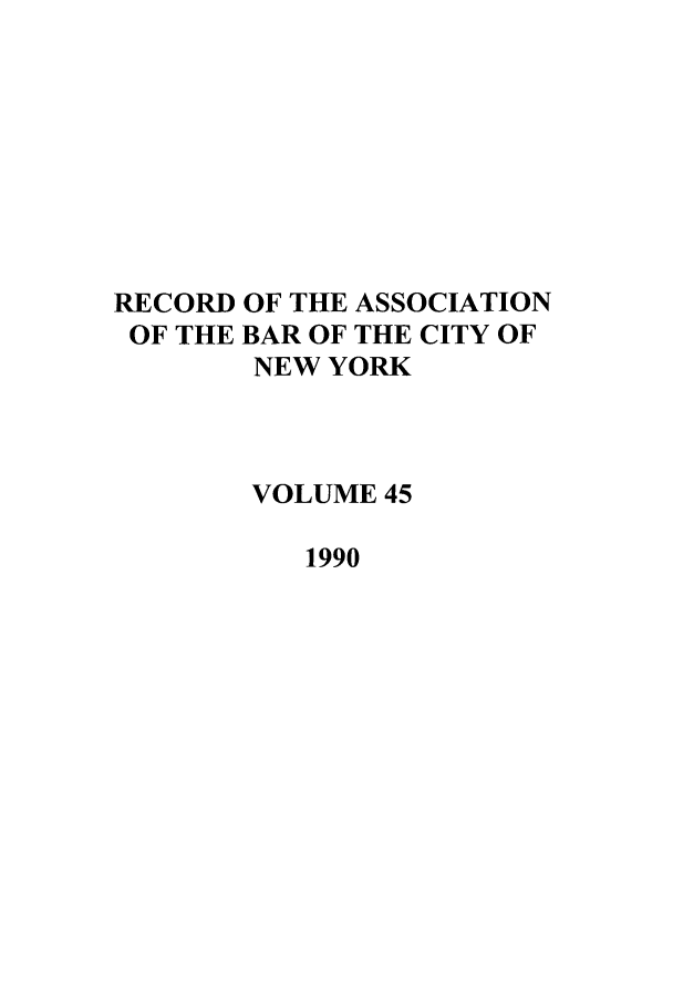 handle is hein.barjournals/rabbny0045 and id is 1 raw text is: RECORD
OF THE

OF THE ASSOCIATION
BAR OF THE CITY OF
NEW YORK

VOLUME 45
1990



