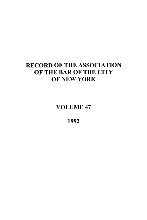 handle is hein.barjournals/rabbny0047 and id is 1 raw text is: RECORD OF THE ASSOCIATION
OF THE BAR OF THE CITY
OF NEW YORK
VOLUME 47
1992


