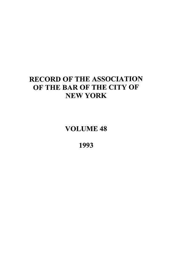 handle is hein.barjournals/rabbny0048 and id is 1 raw text is: RECORD OF THE ASSOCIATION
OF THE BAR OF THE CITY OF
NEW YORK
VOLUME 48
1993


