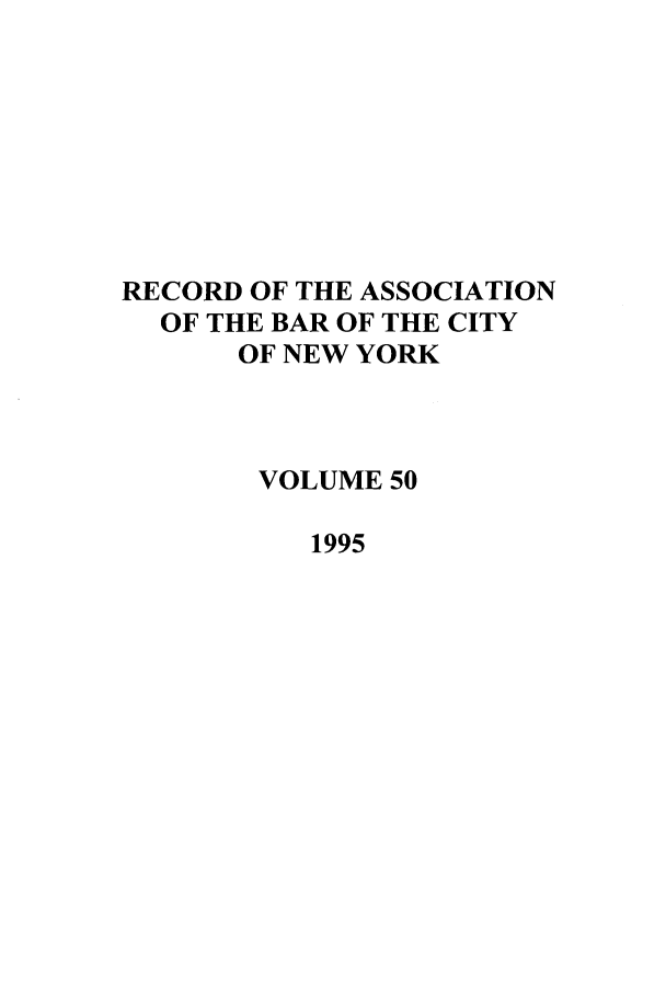 handle is hein.barjournals/rabbny0050 and id is 1 raw text is: RECORD OF THE ASSOCIATION
OF THE BAR OF THE CITY
OF NEW YORK
VOLUME 50
1995


