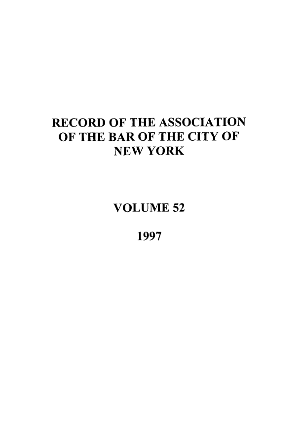 handle is hein.barjournals/rabbny0052 and id is 1 raw text is: RECORD
OF THE

OF THE ASSOCIATION
BAR OF THE CITY OF
NEW YORK

VOLUME 52
1997


