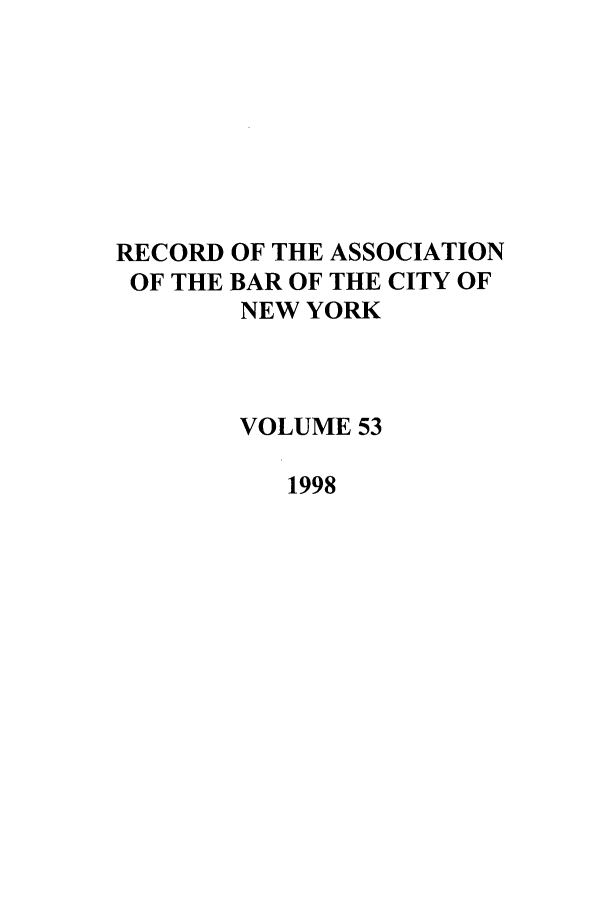 handle is hein.barjournals/rabbny0053 and id is 1 raw text is: RECORD OF THE ASSOCIATION
OF THE BAR OF THE CITY OF
NEW YORK
VOLUME 53
1998


