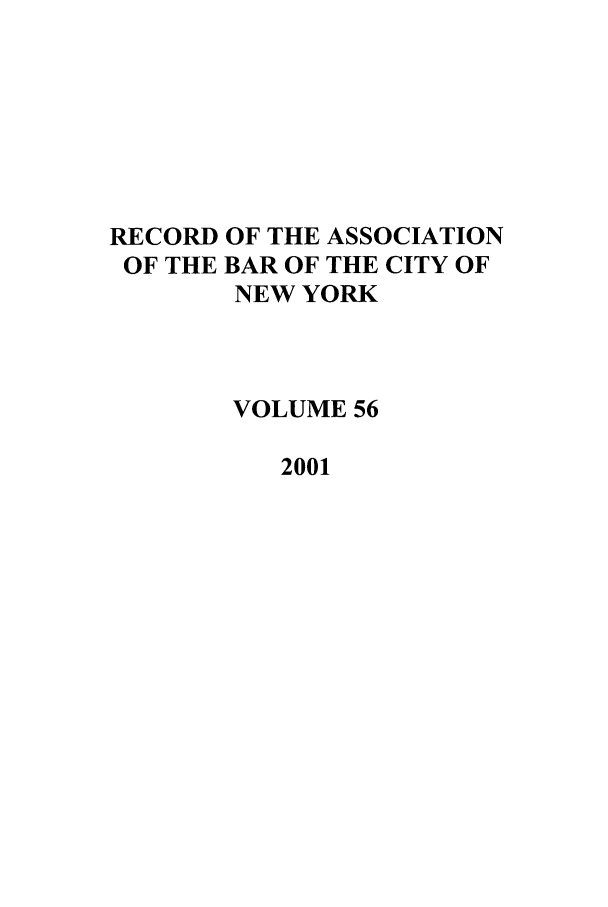 handle is hein.barjournals/rabbny0056 and id is 1 raw text is: RECORD OF THE ASSOCIATION
OF THE BAR OF THE CITY OF
NEW YORK
VOLUME 56
2001


