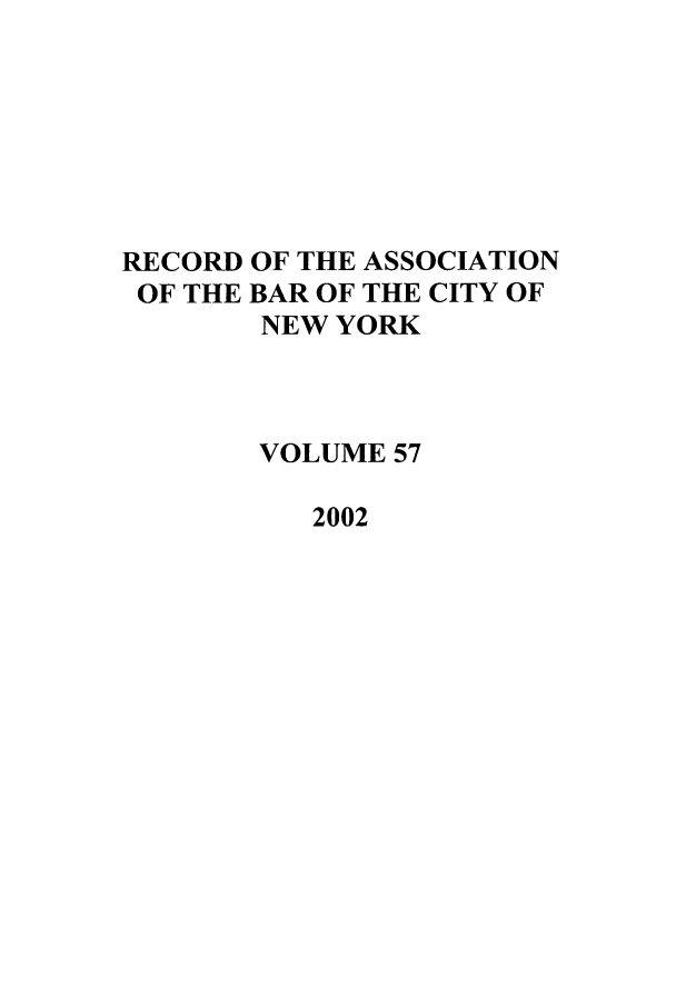 handle is hein.barjournals/rabbny0057 and id is 1 raw text is: RECORD
OF THE

OF THE ASSOCIATION
BAR OF THE CITY OF
NEW YORK

VOLUME 57
2002


