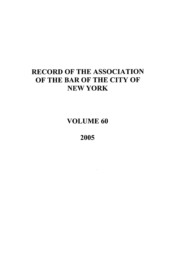 handle is hein.barjournals/rabbny0060 and id is 1 raw text is: RECORD OF THE ASSOCIATION
OF THE BAR OF THE CITY OF
NEW YORK
VOLUME 60
2005


