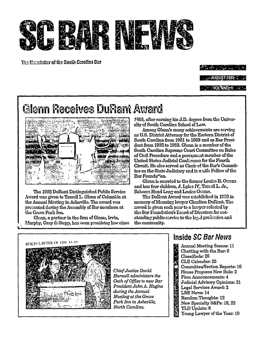handle is hein.barjournals/socarbn0004 and id is 1 raw text is: Th tloLRter of tho South CorolIna Bar

Glenn Receives Dul fnt Award

I
-~         ~--~--.--~---  -
~

The 1992 DuRantDistitguihed Public Servico
Award was given to Terrell L. Glenn of ColumUa at
the Annual M-sting in Asheville. The award was
prezented daring the Azzambly of Bar membor at
tho Grove Park Inn.
Glenn, a p.rtner in the firm of Glenn, Irvin,
Murphy, Gray & Stopp, has oeen pracicing law since

J953, after earning his J.D. degree from the Univer-
ity-of South Carolina School of Law.
Among Glendea many achievements are serving
as U.S. District Attorney for the Eastern District of
South Carolinafrom 1961 to 1969 and as Bar Presi-
dent from 1932 to 1983. Glenn is a member-of the
South Carolina Supreme Court Committee on Rules
of Civil Proceduze and a perrakansnt member of the
United States Judicial Conference for the Furth
Circuit. He also served an Chair of the Baet Commit-
tes on the State Judiciary and is a ifo Fellow of the
Bar Foundfion.
Glenn id married to the former Louise-B. 0.cn3
and has four childrn, J..LyleG IV, Tcral L. Jr.,
Rebecca Hand Long and Louice Ocus.
The Duidmt Award was eztabliohed in 190 in
memory of Manning lawyer Chaniton Durant. The
award is given each yerw to a lawyer elected by
tho Bar -ounlations Lord, of Diwel.ratc for out-
tandin, public crvie to th e Iewdproe zi'n and
the community.

Inside SC Bar News
Annual Meeting Scenes: 11
Chatting with the Bar: 6
Classifieds: 26
CLE Calendar: 25
Committee/Section Reports: 16
House Proposes New Rule: 2
Firm Announcements: 4
Judicial Advisory Opinions: 21
Legal Services Award: 2
LRE News: 14
Random Thoughts: 12
New Specialty S&Ps: 18, 22
YLD Update: 8
Young Lawyer of the Year: 10

R\'ICES LAWYER 0I I tf1: a L-,,

Chief Justice David
Harwell administers the
Oath of Office to new Bar
President John A. Hagins
during the Annual
Meeting at the Grove
Park Inn in Asheville,
North Carolina.

$C BA NEW


