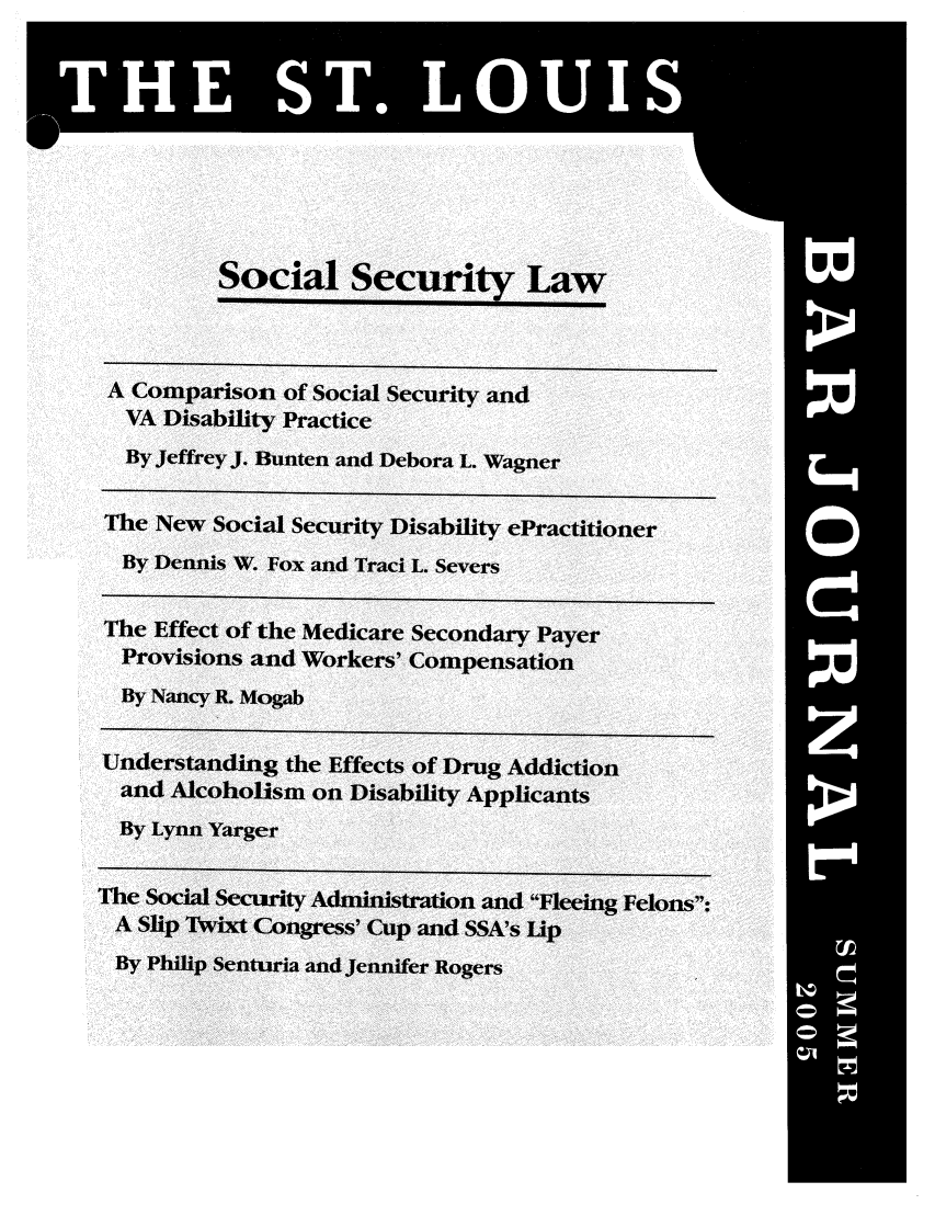 handle is hein.barjournals/stloubj0052 and id is 1 raw text is: Social Security Law
A Comparison of Social Security and
VA Disability Practice
By Jeffrey J. Bunten and Debora L. Wagner
The New Social Security Disability ePractitioner
By Dennis W. Fox and Traci L. Severs
The Effect of the Medicare Secondary Payer
Provisions and Workers' Compensation
By Nancy R. Mogab
Understanding the Effects of Drug Addiction
and Alcoholism on Disability Applicants
By Lynn Yarger
The Social Security Administration and Fleeing Felons:
A Slip Twixt Congress' Cup and SSA's Lip
By Philip Senturia and Jennifer Rogers


