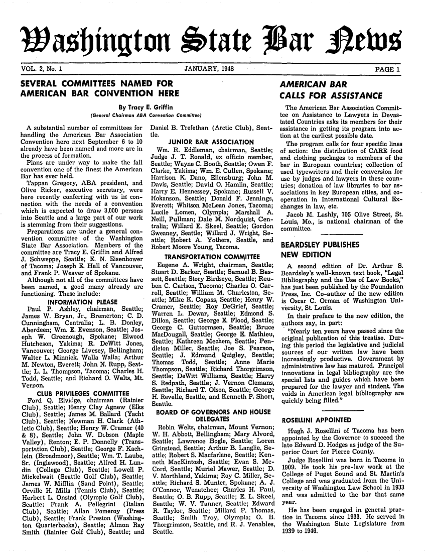 handle is hein.barjournals/wasbn0002 and id is 1 raw text is: WOa    jin.wton    tJaet
VOL. 2, No. 1    JANUARY, 1948       PAGE 1

SEVERAL COMMITTEES NAMED FOR
AMERICAN BAR CONVENTION HERE
By Tracy E. Griffin
(General Chairman ABA Convention Committee)

A substantial number of committees for
handling the American Bar Association
Convention here next September 6 to 10
already have been named and more are in
the process of formation.
Plans are under way to make the fall
convention one of the finest the American
Bar has ever held.
Tappan Gregory, ABA president, and
Olive Ricker, executive secretary, were
here recently conferring with us ir con-
nection with the needs of a convention
which is expected to draw 3,000 persons
into Seattle and a large part of our work
is stemming from their suggestions.
Preparations are under a general con-
vention committee of the Washington
State Bar Association. Members of the
committee are Tracy E. Griffin and Alfred
J. Schweppe, Seattle; E. N. Eisenhower
of Tacoma; Joseph E. Hall of Vancouver,
and Frank P. Weaver of Spokane.
Although not all of the committees have
been named, a good many already are
functioning. These include:
INFORMATION PLEASE
Paul P. Ashley, chairman, Seattle;
James W. Bryan, Jr., Bremerton; C. D.
Cunningham, Centralia; L. B. Donley,
Aberdeen; Wm. E. Evenson, Seattle; Jos-
eph W. Greenough, Spokane; Elwood
Hutcheson, Yakima; R. DeWitt Jones,
Vancouver; George Livesey, Bellingham;
Walter L. Minnick, Walla Walla; Arthur
M. Newton, Everett; John N. Rupp, Seat-
tle; L. L. Thompson, Tacoma; Charles H.
Todd, Seattle; and Richard 0. Welts, Mt.
Vernon.
CLUB PRIVILEGES COMMITTEE
Ford Q. Elvidge, chairman (Rainier
Club), Seattle; Henry Clay Agnew (Elks
Club), Seattle; James M. Ballard (Yacht
Club), Seattle; Newman H. Clark (Ath-
letic Club), Seattle; Henry W. Cramer (40
& 8), Seattle; John W. Dobson (Maple
Valley), Renton; E. P. Donnelly (Trans-
portation Club), Seattle; George F. Kach-
lein (Broadmoor), Seattle; Win. T. Laube,
Sr. (Inglewood), Seattle; Alfred H. Lun-
din (College Club), Seattle; Lowell P.
Mickelwait (Seattle Golf Club), Seattle;
James W. Mifflin (Sand Point), Seattle;
Orville H. Mills (Tennis Club), Seattle;
Herbert L. Onstad (Olympic Golf Club),
Seattle; Frank  A. Pellegrini  (Italian
Club), Seattle; Allan Pomeroy (Press
Club), Seattle; Frank Preston (Washing-
ton Quarterbacks), Seattle; Almon Ray
Smith (Rainier Golf Club), Seattle; and

Daniel B. Trefethan (Arctic Club), Seat-
tle.
JUNIOR BAR ASSOCIATION
Win. R. Eddleman, chairman, Seattle;
Judge J. T. Ronald, ex officio member,
Seattle; Wayne C. Booth, Seattle; Owen F.
Clarke, Yakima; Win. E. Cullen, Spokane;
Harrison K. Dano, Ellensburg; John M.
Davis, Seattle; David 0. Hamlin, Seattle;
Harry E. Hennessey, Spokane; Russell V.
Hokanson, Seattle; Donald F. Jennings,
Everett; Whitson McLean Jones, Tacoma;
Lucile Lomen, Olympia; Marshall A.
Neill, Pullman; Dale M. Nordquist, Cen-
tralia; Willard E. Skeel, Seattle; Gordon
Sweaney, Seattle; Willard J. Wright, Se-
attle; Robert A. Yothers, Seattle, and
Robert Moore Young, Tacoma.
TRANSPORTATION COMMITTEE
Eugene A. Wright, chairman, Seattle;
Stuart D. Barker, Seattle; Samuel B. Bas-
sett, Seattle; Story Birdseye, Seattle; Reu-
ben C. Carlson, Tacoma; Charles 0. Car-
roll, Seattle; William M. Charleston, Se-
attle; Mike K. Copass, Seattle; Henry W.
Cramer, Seattle; Roy DeGrief, Seattle;
Warren L. Dewar, Seattle; Edmond S.
Dillon, Seattle; George E. Flood, Seattle;
George C. Guttormsen, Seattle; Bruce
MacDougall, Seattle; George E. Mathieu,
Seattle; Kathreen Mechem, Seattle; Pen-
dleton Miller, Seattle; Joe S. Pearson,
Seattle; J. Edmund Quigley, Seattle;
Thomas   Todd, Seattle; Anne    Marie
Thompson, Seattle; Richard Thorgrinson,
Seattle; DeWitt Williams, Seattle; Harry
S. Redpath, Seattle; J. Vernon Clemans,
Seattle; Richard T. Olson, Seattle; George
H. Revelle, Seattle, and Kenneth P. Short,
Seattle.
BOARD OF GOVERNORS AND HOUSE
DELEGATES
Robin Welts, chairman, Mount Vernon;
W. H. Abbott, Bellingham; Mary Alvord,
Seattle; Lawrence Bogle, Seattle; Loren
Grinstead, Seattle; Arthur B. Langlie, Se-
attle; Robert S. Macfarlane, Seattle; Ken-
neth MacKintosh, Seattle; Evan S. Mc-
Cord, Seattle; Muriel Mawer, Seattle; D.
V. Morthland, Yakima; Roy C. Miller, Se-
attle; Richard S. Munter, Spokane; A. J.
O'Connor, Wenatchee; Charles H. Paul,
Seattlo; 0. B. Rupp, Seattle; E. L. Skeel,
Seattle; W. V. Tanner, Seattle; Edward
R. Taylor, Seattle; Millard P. Thomas,
Seattle; Smith Troy, Olympia; 0. B.
Thorgrimson, Seattle, and R. J. Venables,
Seattle.

AMERICAN BAR
CALLS FOR ASSISTANCE
The American Bar Association Commit-
tee on Assistance to Lawyers in Devas-
tated Countries asks its members for their
assistance in getting its program into ac-
tion at the earliest possible date.
The program calls for four specific lines
of action: the distribution of CARE food
and clothing packages to members of the
bar in European countries; collection of
used typewriters and their conversion for
use by judges and lawyers in these coun-
tries; donation of law libraries to bar as-
sociations in key European cities, and co-
operation in International Cultural Ex-
changes in law, etc.
Jacob M. Lashly, 705 Olive Street, St.
Louis, Mo., is national chairman of the
committee.
BEARDSLEY PUBLISHES
NEW EDITION
A second edition of Dr. Arthur S.
Beardsley's well-known text book, Legal
Bibliography and the Use of Law Books,
has just been published by the Foundation
Press, Inc. Co-author of the new edition
is Oscar C. Orman of Washington Uni-
versity, St. Louis.
In their preface to the new edition, the
authors say, in part:
Nearly ten years have passed since the
original publication of this treatise. Dur-
ing this period the legislative and judicial
sources of our written law have been
increasingly productive. Government by
administrative law has matured. Principal
innovations in legal bibliography are the
special lists and guides which have been
prepared for the lawyer and student. The
voids in American legal bibliography are
quickly being filled.
ROSELLINI APPOINTED
Hugh J. Rosellini of Tacoma has been
appointed by the Governor to succeed the
late Edward D. Hodges as judge of the Su-
perior Court for Pierce County.
Judge Rosellini was born in Tacoma in
1909. He took his pre-law work at the
College of Puget Sound and St. Martin's
College and was graduated from the Uni-
versity of Washington Law School in 1933
and was admitted to the bar that same
year.
He has been engaged in general prac-
tice in Tacoma since 1933. He served in
the Washington State Legislature from
1939 to 1946.


