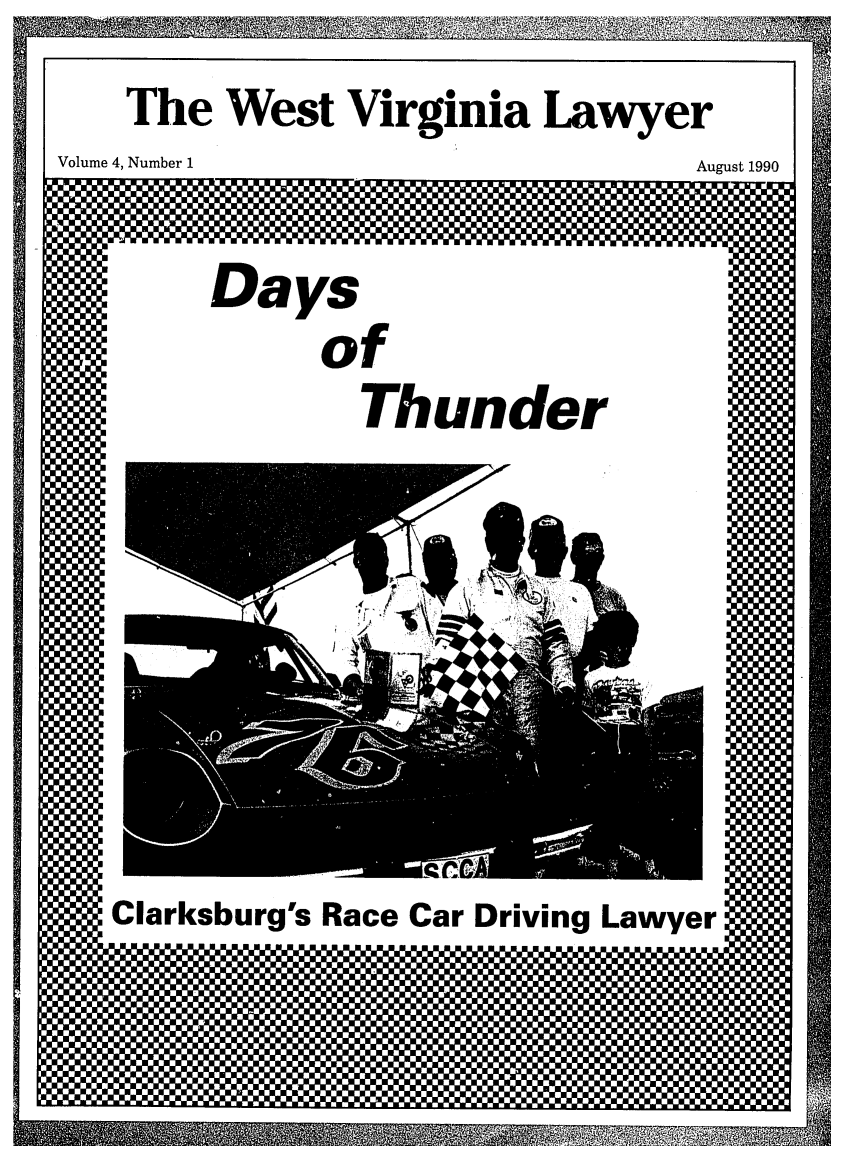handle is hein.barjournals/wvlaw0004 and id is 1 raw text is: The West Virginia Lawyer

Volume 4, Number 1

August 1990

Days
of
Thunder

Clarksburg's

Race Car Driving Lawyer


