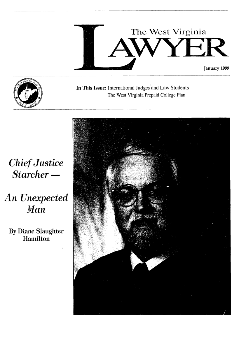 handle is hein.barjournals/wvlaw0013 and id is 1 raw text is: The West Virginia

mJanuary 1999
In This Issue: International Judges and Law Students
The West Virginia Prepaid College Plan

Chief Justice
Starcher -
An Unexpected
Man
By Diane Slaughter
Hamilton


