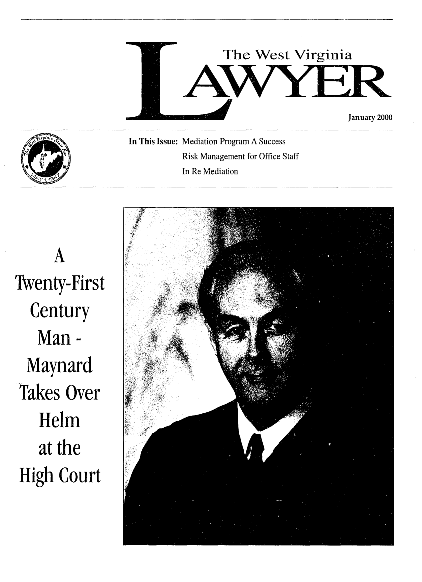 handle is hein.barjournals/wvlaw0014 and id is 1 raw text is: The West Virginia

-lq..a'  ,-%   In This Issue: Mediation Program A Success
Risk Management for Office Staff
In Re Mediation
A
Twenty-First
Century
Man -
Maynard
Takes Over
Helm
at the
High Court


