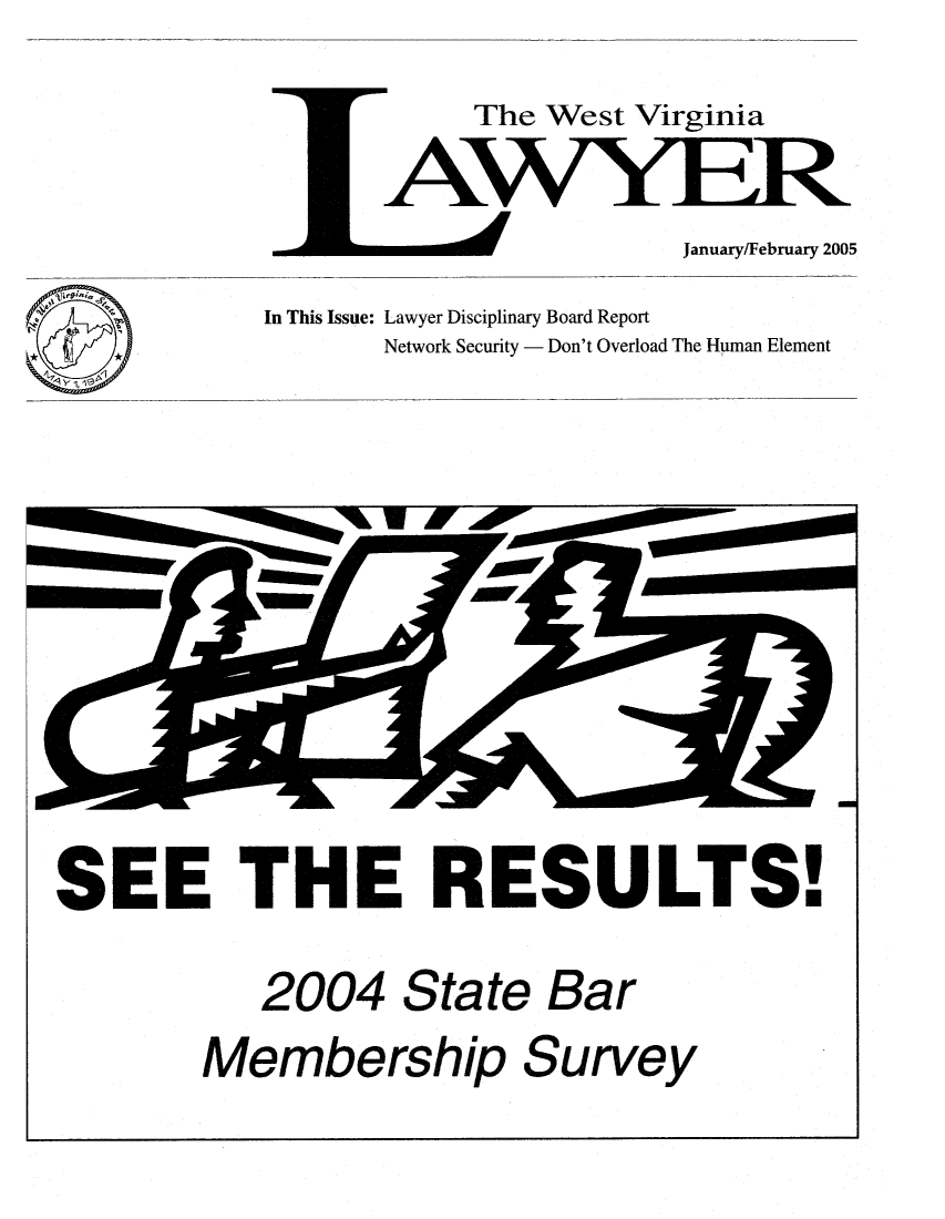handle is hein.barjournals/wvlaw0019 and id is 1 raw text is: The West Virginia

January/February 2005

In This Issue: Lawyer Disciplinary Board Report
Network Security - Don't Overload The Human Element

SEE THE RESULTS!

2004

State

Bar

Membership

Survey

F-


