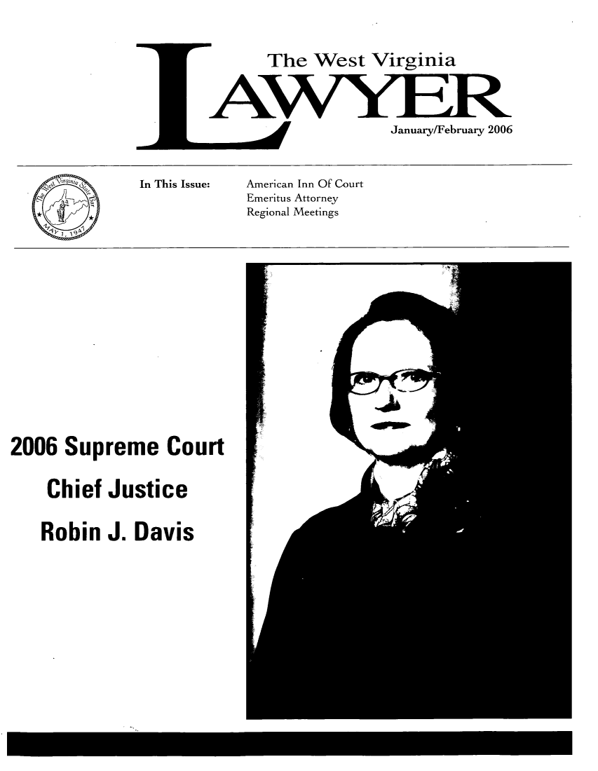 handle is hein.barjournals/wvlaw0020 and id is 1 raw text is: The West Virginia
January/February 2006

In This Issue:

American Inn Of Court
Emeritus Attorney
Regional Meetings

2006 Supreme Court
Chief Justice
Robin J. Davis


