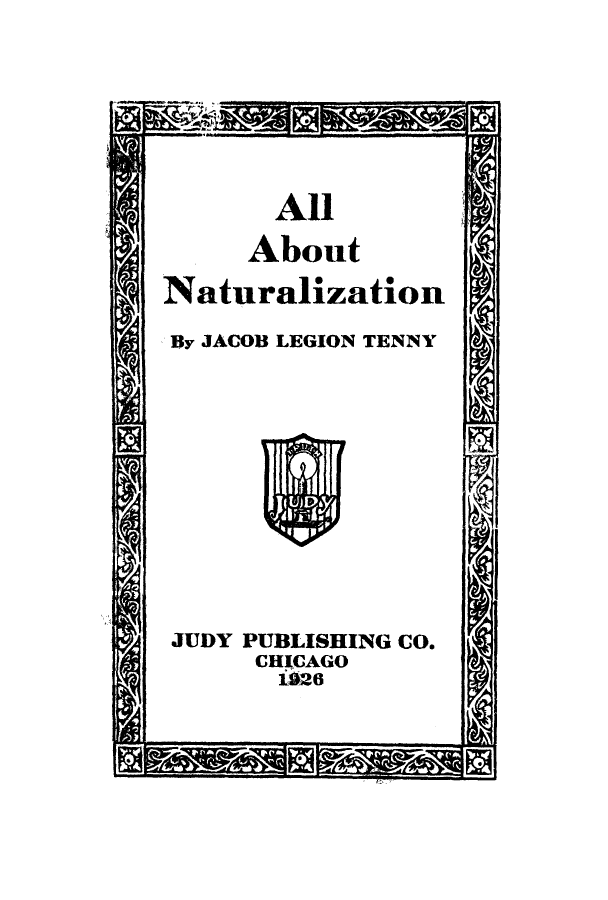 handle is hein.beal/acompra0001 and id is 1 raw text is: All
About
Naturalization
By JACOB LEGION TENNY

JUDY PUBLISHING CO.
CHICAGO
126


