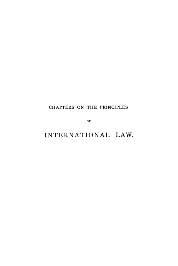 handle is hein.beal/acze0001 and id is 1 raw text is: CHAPTERS ON THE PRINCIPLES
OF
INTERNATIONAL LAW.


