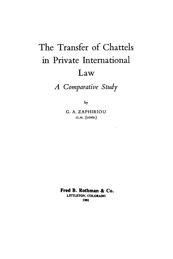 handle is hein.beal/aczm0001 and id is 1 raw text is: The Transfer of Chattels
in Private International
Law
A Comparative Study
by

G. A. ZAPHIRIOU
LL.M. (LON.)
Fred B. Rothman & Co.
LrIrLETON, COLORADO
191


