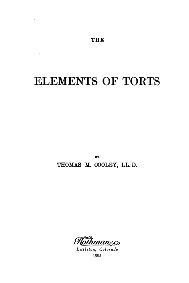 handle is hein.beal/aczt0001 and id is 1 raw text is: THE

ELEMENTS OF TORTS

THOMAS M.

Dl
COOLEY, LL. D.

Littleton, Colorado
1995


