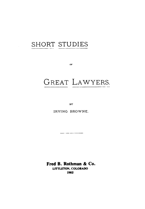 handle is hein.beal/adae0001 and id is 1 raw text is: 







SHORT STUDIES


            or


GREAT


LAWYERS.


  IRVING BROWNE.









Fred B. Rothman & Co.
  LITLETON. COLORADO
      1982


